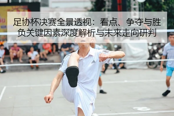 zu-xie-bei-jue-sai-quan-jing-tou-shi-kan-dian-zheng-duo-yu-sheng-fu-guan-jian-yin-su-shen-du-jie-xi-yu-wei-lai-zou-2-468.jpg