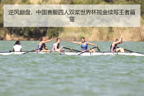 逆风翻盘，中国赛艇四人双桨世界杯揽金续写王者篇章